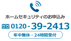 ホームセキュリティのお申込みはフリーダイヤル0120-39-2413（年中無休・24時間受付）